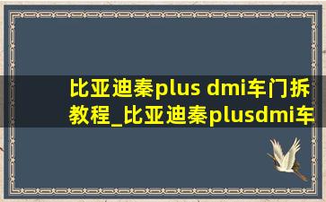 比亚迪秦plus dmi车门拆教程_比亚迪秦plusdmi车门拆装教程